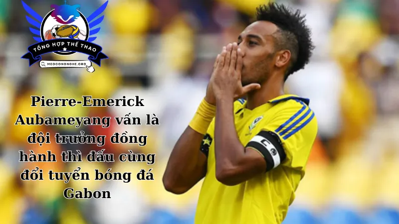 Pierre-Emerick Aubameyang vấn là đội trưởng đồng hành thì đấu cùng đổi tuyển bóng đá Gabon