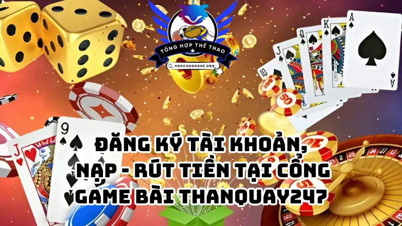 Đăng ký tài khoản - Nạp, rút tiền tại cổng game bài thanquay247