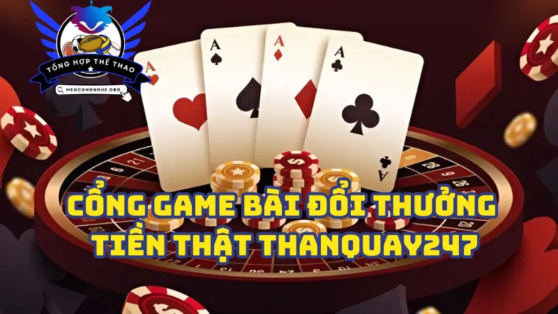 Giới thiệu cổng game bài đổi thưởng tiền thật thanquay247