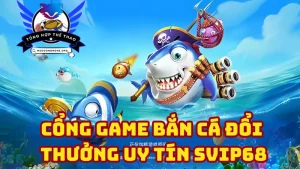 Sơ lược về cổng game bắn cá đổi thẻ SVip68