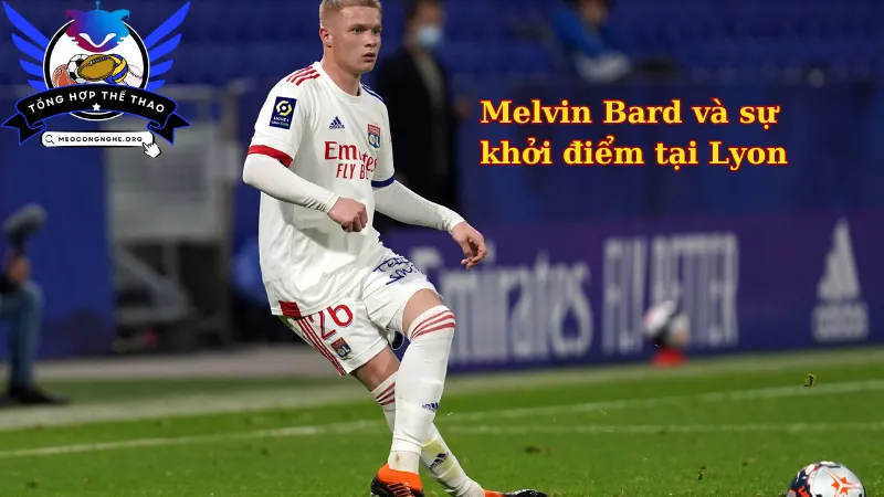 Melvin Bard và sự khởi điểm tại Lyon