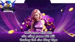 Thế mạnh đặc biệt của cổng game bài đổi thưởng thẻ cào King Tips