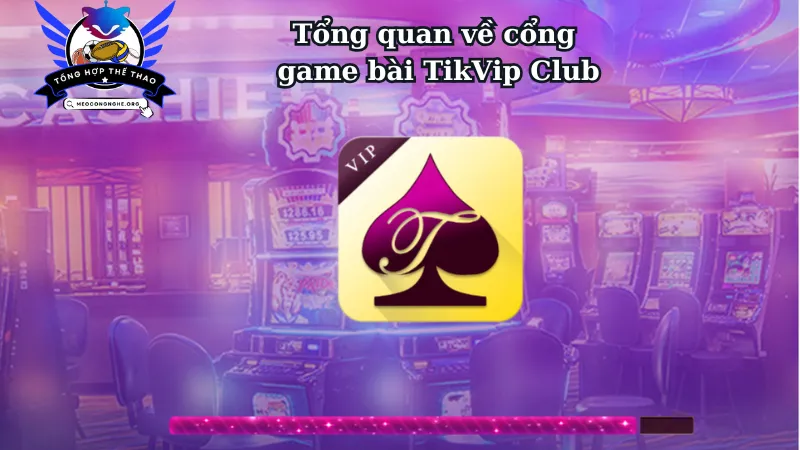 Tổng quan về cổng game bài TikVip Club