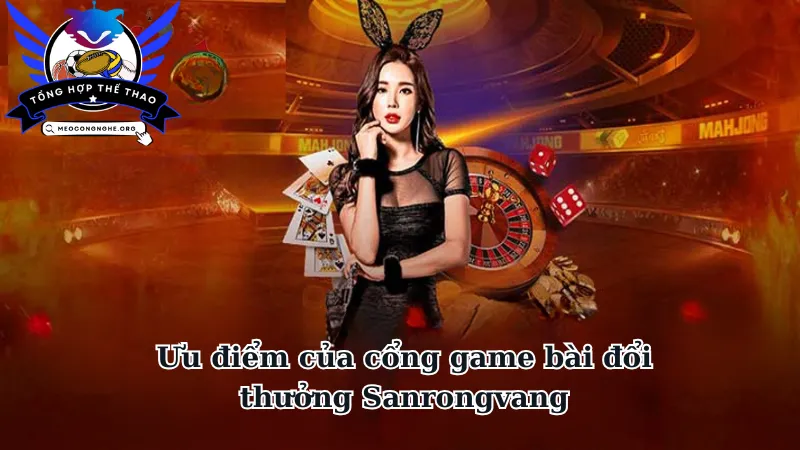 Những ưu điểm của cổng game bài đổi thưởng Sanrongvang